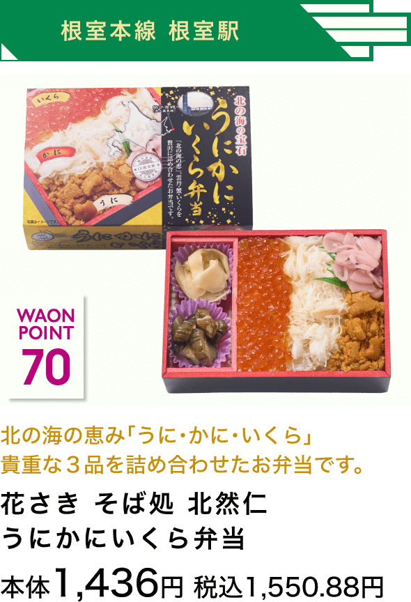 根室本線 根室駅 70 WAON POINT 北の海の恵み「うに・かに・いくら」貴重な３品を詰め合わせたお弁当です。花さき そば処 北然仁うにかにいくら弁当 本体1,436円 税込1,550.88円