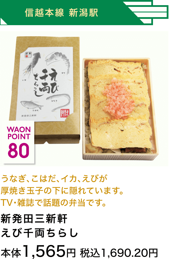 信越本線 新潟駅 80 WAON POINT うなぎ、こはだ、イカ、えびが厚焼き玉子の下に隠れています。TV・雑誌で話題の弁当です。新発田三新軒えび千両ちらし 本体1,565円 税込1,690.20円