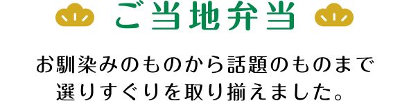 ご当地弁当 お馴染みのものから話題のものまで選りすぐりを取り揃えました。