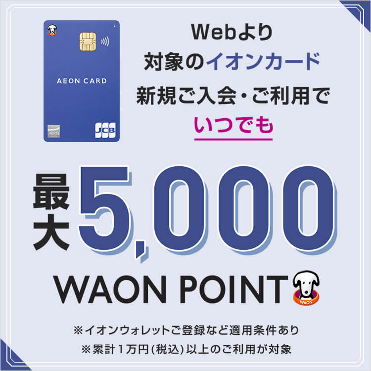 対象のイオンカード新規ご入会ご利用で最大5,000WAONPOINT