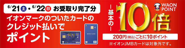 6月22日（土）・23日（日）お受取り完了分 イオンマークの付いたカード払いでWAON POINT10倍