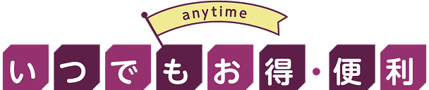 いつでもお得・便利
