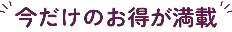 今だけのお得が満載