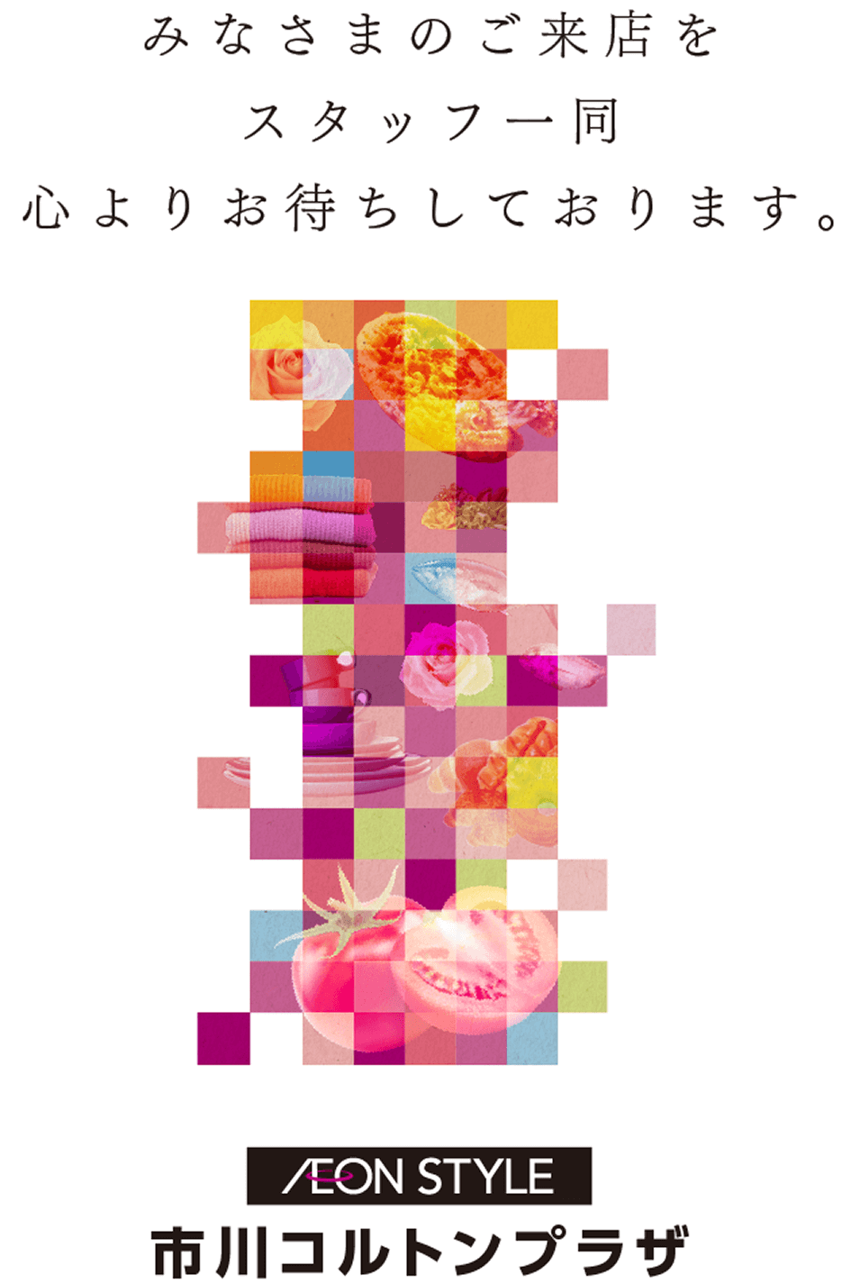 みなさまのご来店をスタッフ一同心よりお待ちしております。イオンスタイル市川コルトンプラザ