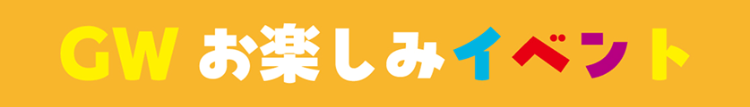 ゴールデンウィークお楽しみイベント
