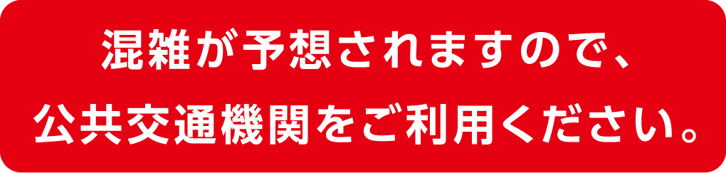混雑が予想されますので、公共交通機関をご利用ください。