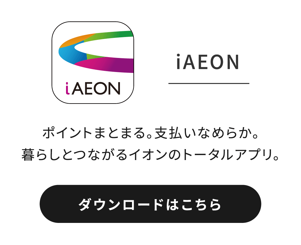 iAEON ポイントまとまる。支払いなめらか。暮らしとつながるイオンのトータルアプリ。 ダウンロードはこちら