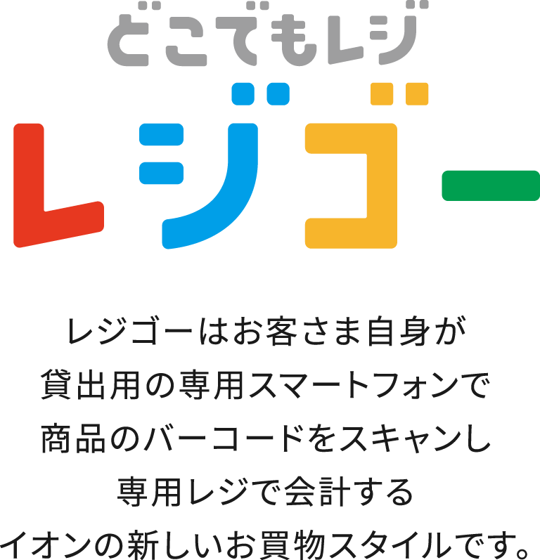 どこでもレジ レジゴー レジゴーはお客さま自身が貸出用の専用スマートフォンで商品のバーコードをスキャンし専用レジで会計するイオンの新しいお買物スタイルです。