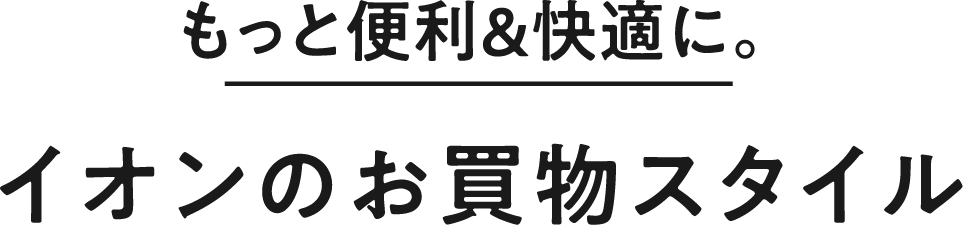もっと便利&快適に。イオンのお買物スタイル
